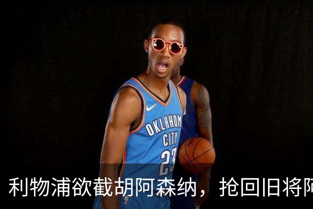 利物浦欲截胡阿森纳，抢回旧将阿诺德