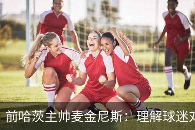 前哈茨主帅麦金尼斯：理解球迷对我的反应，我也接受一切
