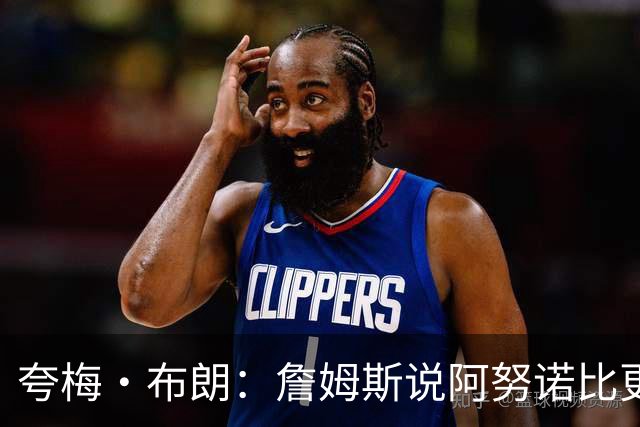 夸梅·布朗：詹姆斯说阿努诺比更配FMVP就是嫉妒 布伦森场均32分