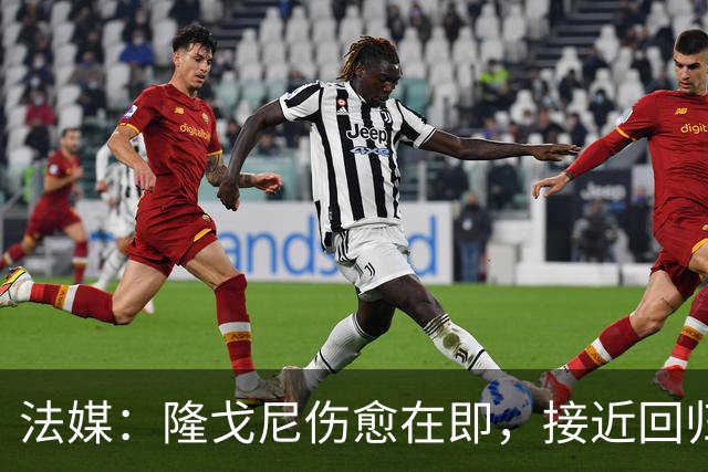 法媒：隆戈尼伤愈在即，接近回归巴黎合练