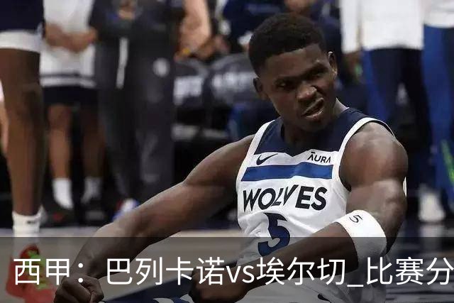 西甲：巴列卡诺vs埃尔切 比赛分析