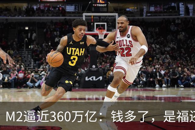 M2逼近360万亿：钱多了，是福还是忧？